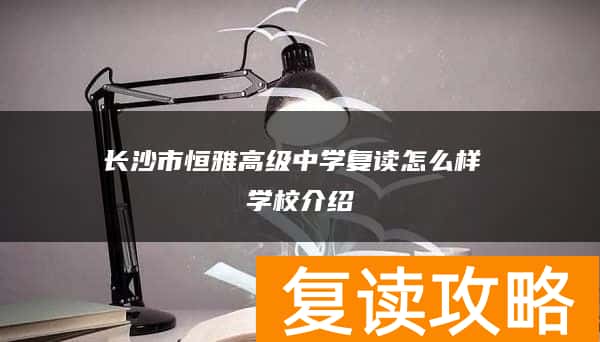 长沙市恒雅高级中学复读怎么样 学校介绍