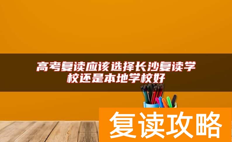 高考复读应该选择长沙复读学校还是本地学校好