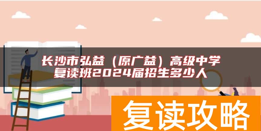 长沙市弘益（原广益）高级中学复读班2024届招生多少人