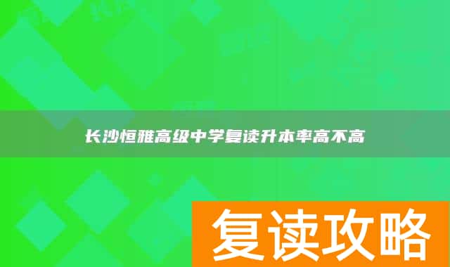 长沙恒雅高级中学复读升本率高不高