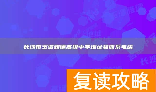 长沙市玉潭雅德高级中学地址和联系电话