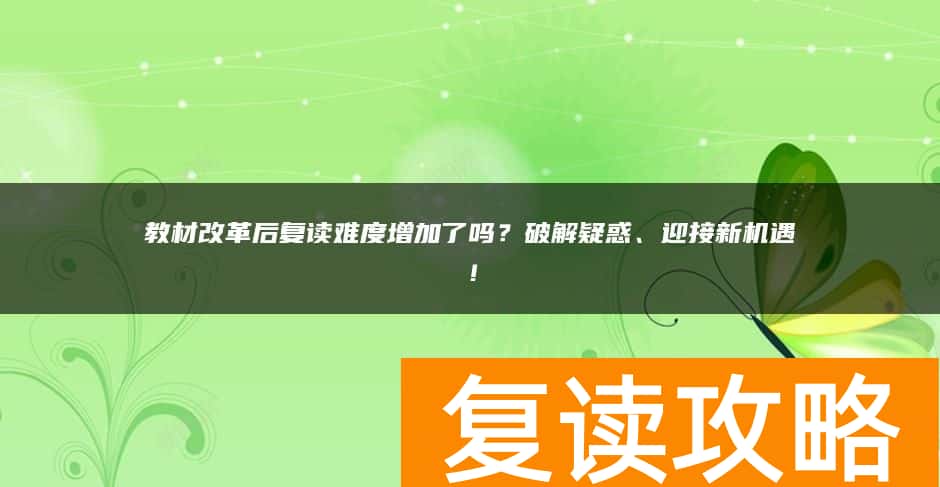 教材改革后复读难度增加了吗？破解疑惑、迎接新机遇！
