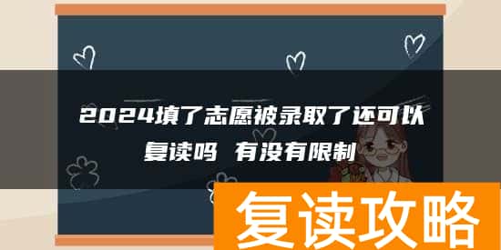 2024填了志愿被录取了还可以复读吗 有没有限制