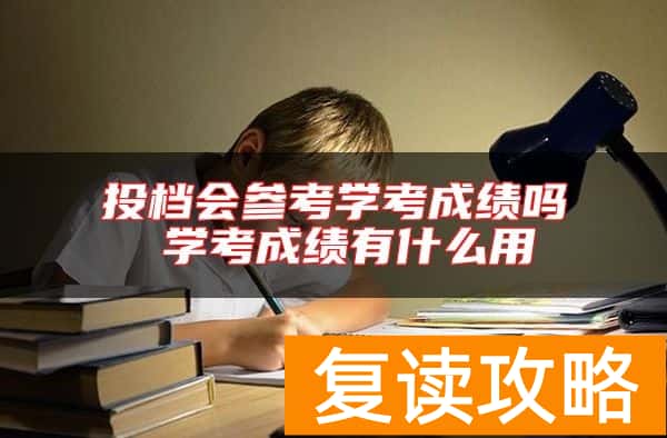 投档会参考学考成绩吗 学考成绩有什么用