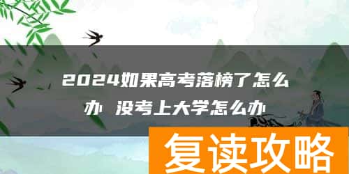 2024如果高考落榜了怎么办 没考上大学怎么办