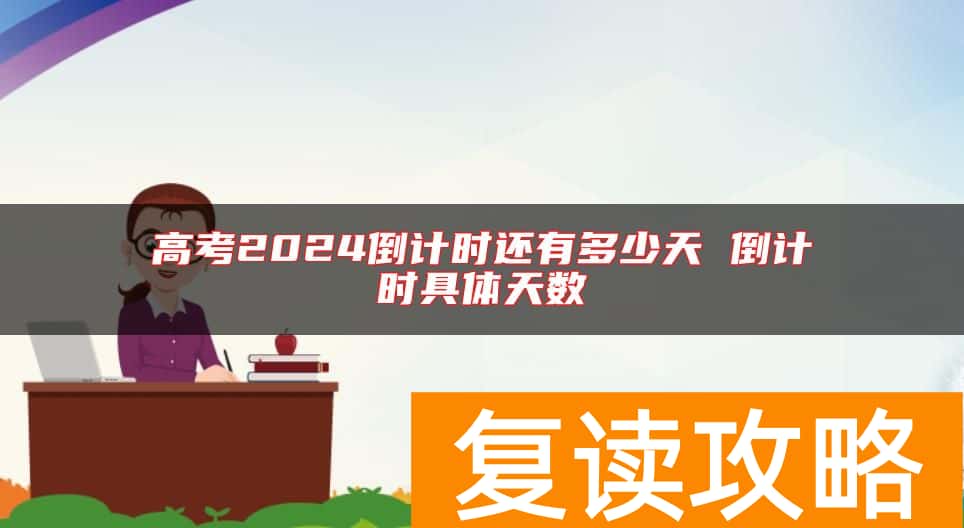 高考2024倒计时还有多少天 倒计时具体天数