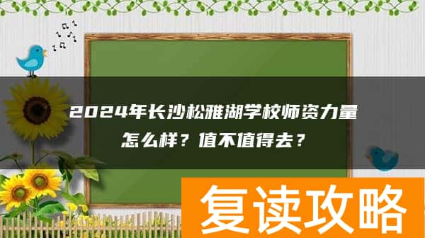 2024年长沙松雅湖学校师资力量怎么样？值不值得去？