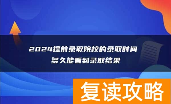 2024提前录取院校的录取时间 多久能看到录取结果