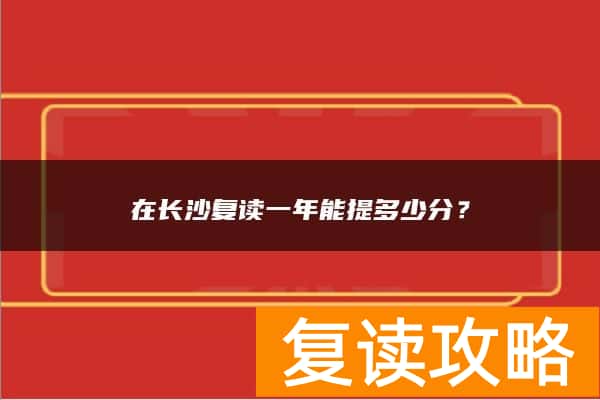 在长沙复读一年能提多少分？