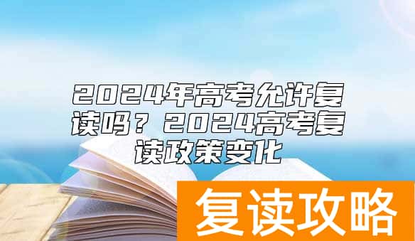 2024年高考允许复读吗？2024高考复读政策变化