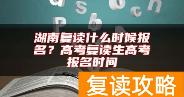 湖南复读什么时候报名？高考复读生高考报名时间