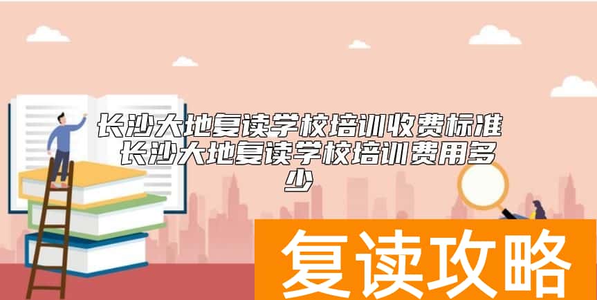 长沙大地复读学校培训收费标准 长沙大地复读学校培训费用多少
