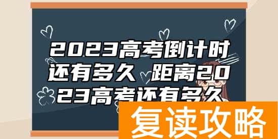 2023高考倒计时还有多久 距离2023高考还有多久