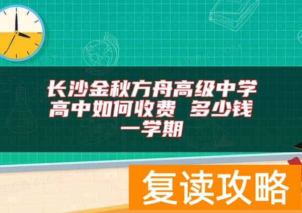 长沙金秋方舟高级中学高中如何收费 多少钱一学期