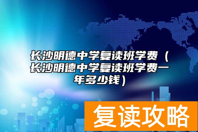 长沙明德中学复读班学费（长沙明德中学复读班学费一年多少钱）