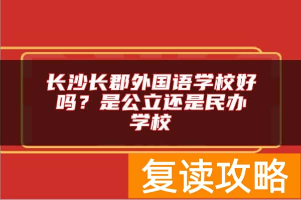长沙长郡外国语学校好吗？是公立还是民办学校