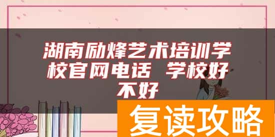 湖南励烽艺术培训学校官网电话 学校好不好