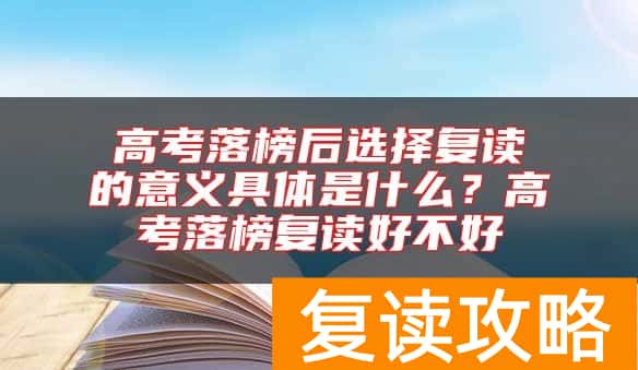 高考落榜后选择复读的意义具体是什么？高考落榜复读好不好