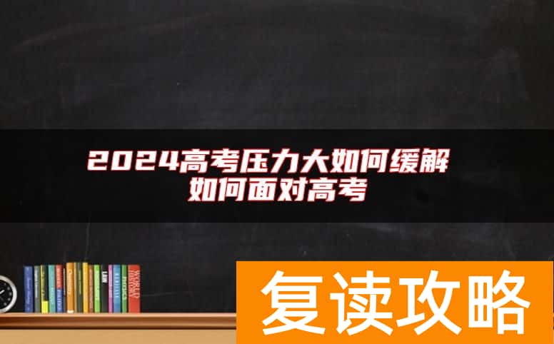2024高考压力大如何缓解 如何面对高考