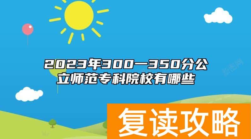 2023年300一350分公立师范专科院校有哪些
