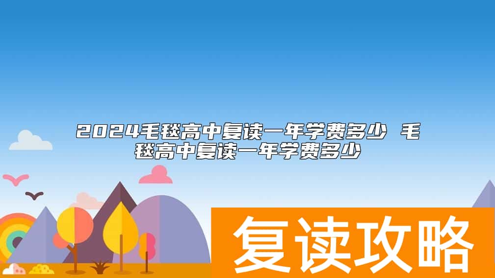 2024毛毯高中复读一年学费多少 毛毯高中复读一年学费多少