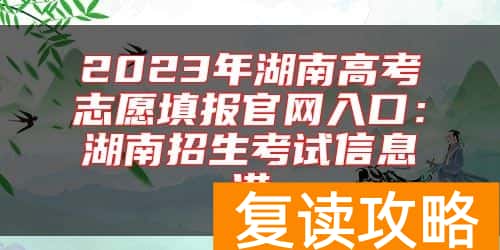 2023年湖南高考志愿填报官网入口：湖南招生考试信息港
