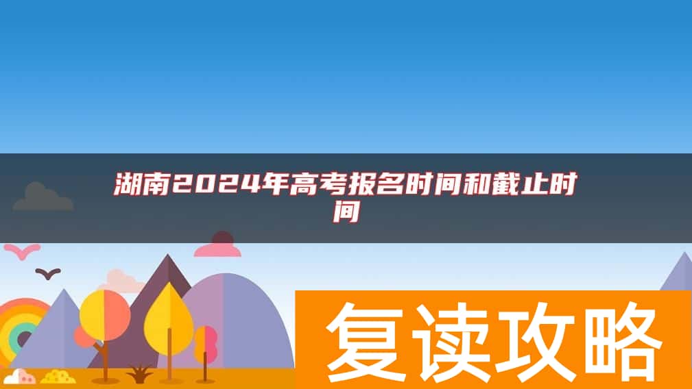 湖南2024年高考报名时间和截止时间