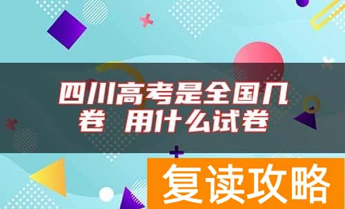 四川高考是全国几卷 用什么试卷