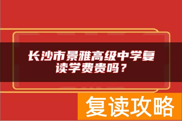 长沙市景雅高级中学复读学费贵吗？
