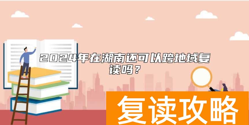 2024年在湖南还可以跨地域复读吗？