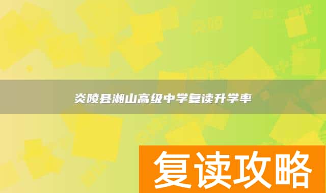 炎陵县湘山高级中学复读升学率