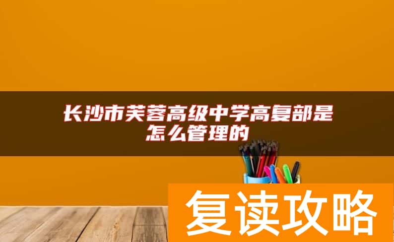 长沙市芙蓉高级中学高复部是怎么管理的