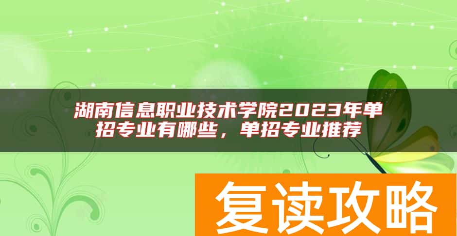 湖南信息职业技术学院2023年单招专业有哪些，单招专业推荐