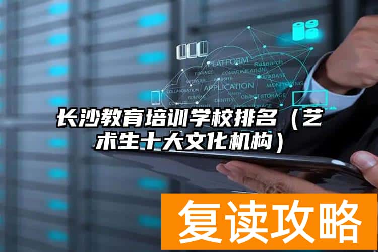 长沙教育培训学校排名（艺术生十大文化机构）