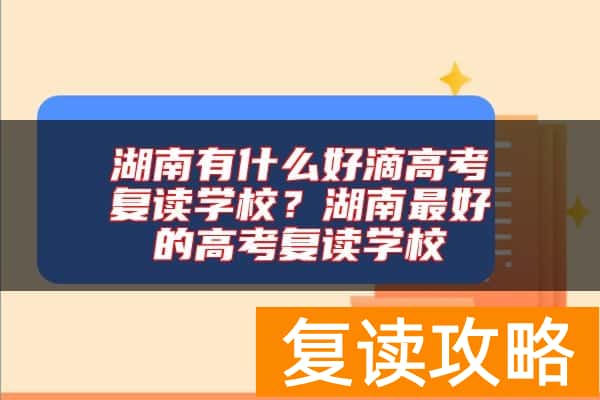 湖南有什么好滴高考复读学校？湖南最好的高考复读学校
