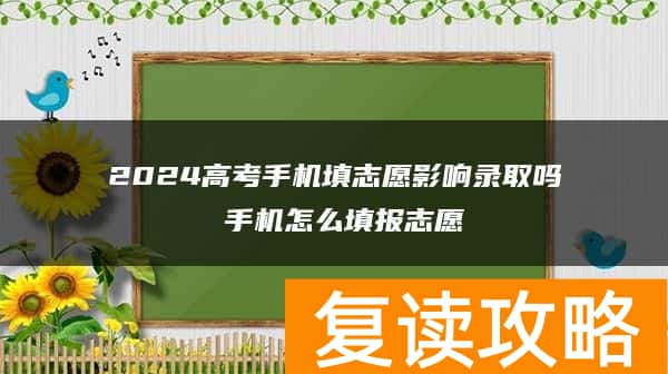2024高考手机填志愿影响录取吗 手机怎么填报志愿