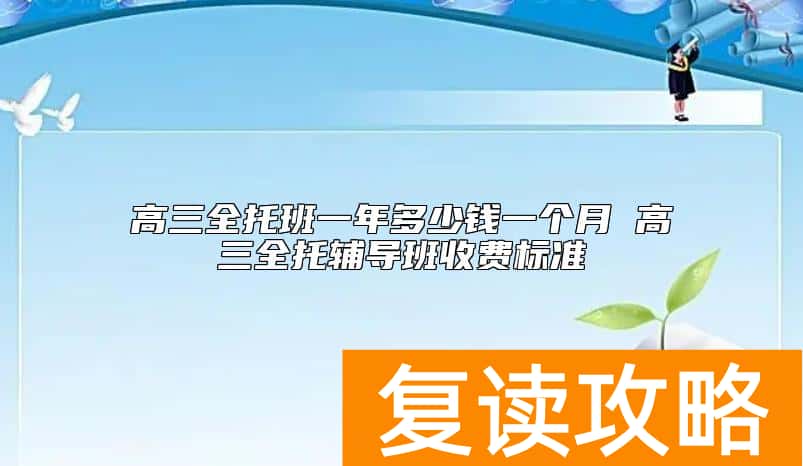 高三全托班一年多少钱一个月 高三全托辅导班收费标准