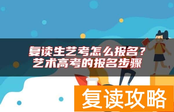 复读生艺考怎么报名？艺术高考的报名步骤