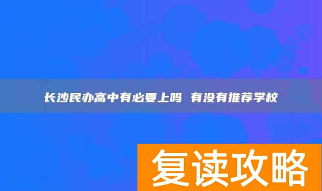 长沙民办高中有必要上吗 有没有推荐学校