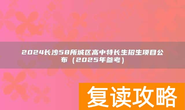 2024长沙58所城区高中特长生招生项目公布（2025年参考）