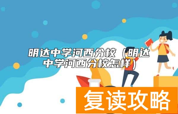 明达中学河西分校（明达中学河西分校怎样）