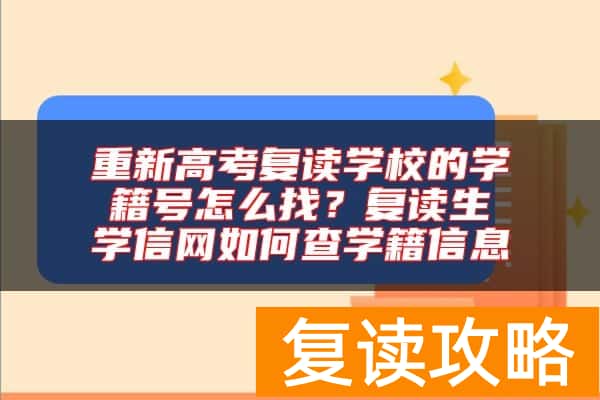 重新高考复读学校的学籍号怎么找？复读生学信网如何查学籍信息
