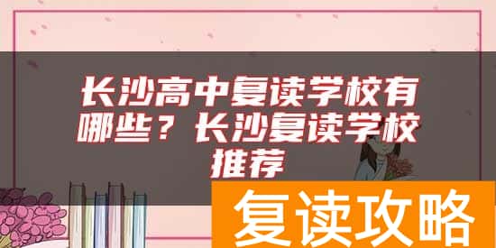 长沙高中复读学校有哪些?长沙复读学校推荐