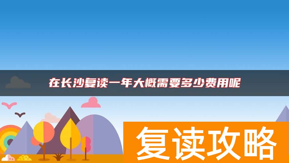 在长沙复读一年大概需要多少费用呢