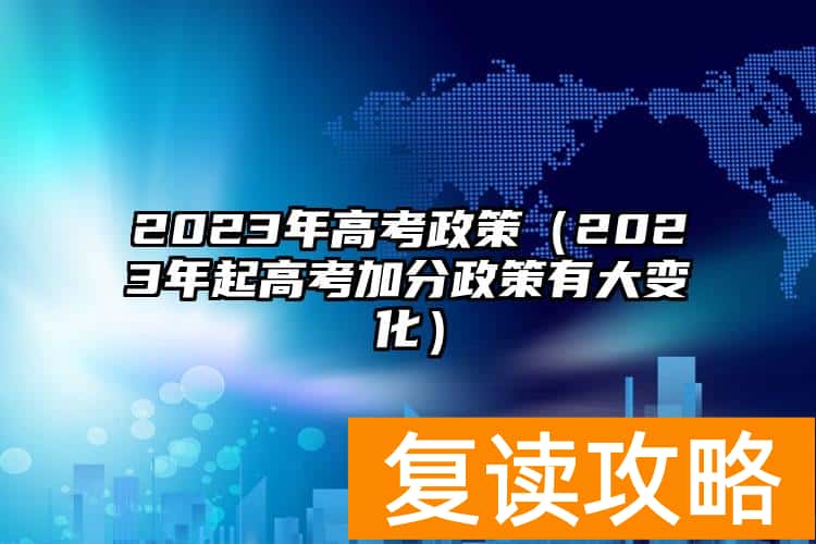 2023年高考政策（2023年起高考加分政策有大变化）