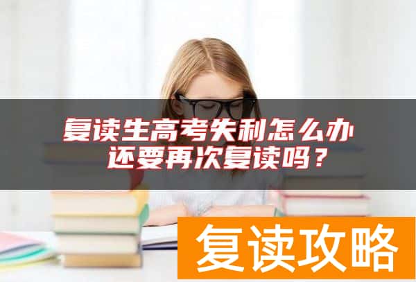 复读生高考失利怎么办 还要再次复读吗？
