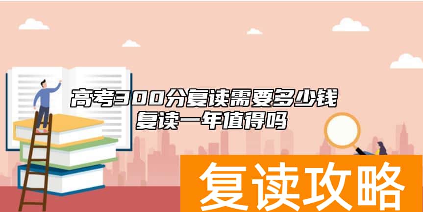 高考300分复读需要多少钱 复读一年值得吗