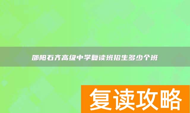 邵阳石齐高级中学复读班招生多少个班