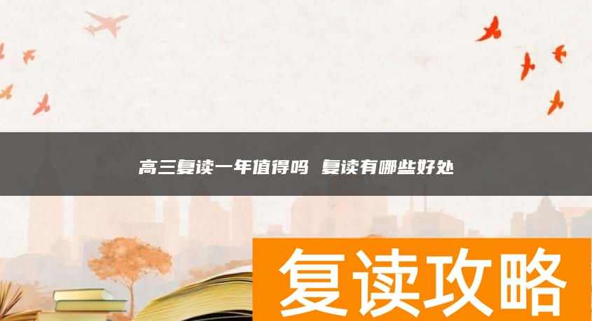 高三复读一年值得吗 复读有哪些好处