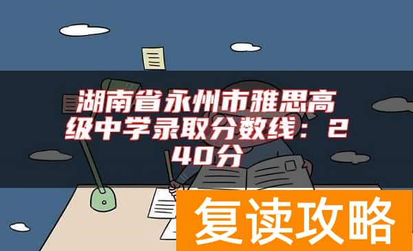 湖南省永州市雅思高级中学录取分数线：240分